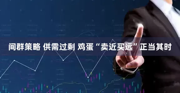 间群策略 供需过剩 鸡蛋“卖近买远”正当其时