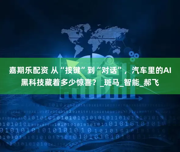 嘉期乐配资 从“按键”到“对话”，汽车里的AI黑科技藏着多少惊喜？_斑马_智能_郝飞