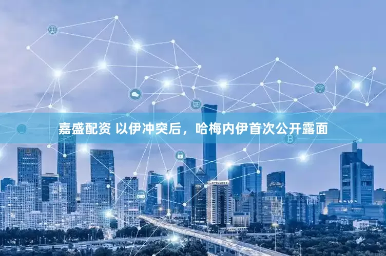 嘉盛配资 以伊冲突后，哈梅内伊首次公开露面