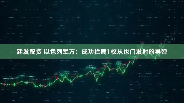 建发配资 以色列军方：成功拦截1枚从也门发射的导弹