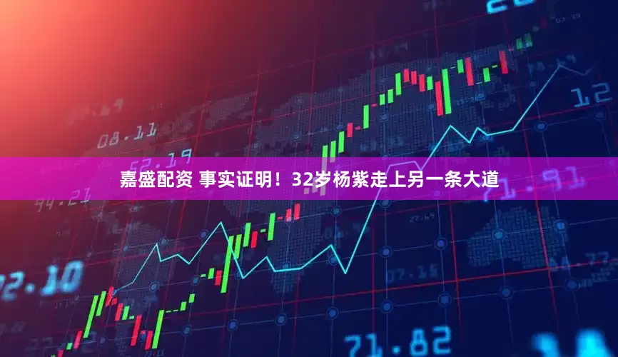 嘉盛配资 事实证明!32岁杨紫走上另一条大道