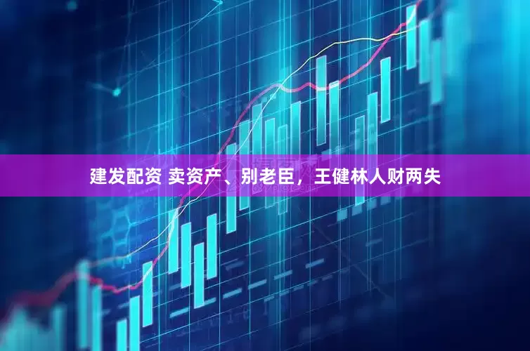 建发配资 卖资产、别老臣,王健林人财两失