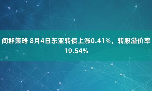 间群策略 8月4日东亚转债上涨0.41%，转股溢价率19.54%