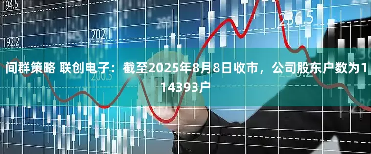 间群策略 联创电子：截至2025年8月8日收市，公司股东户数为114393户