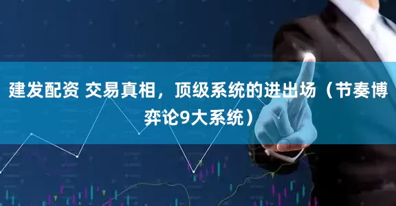 建发配资 交易真相,顶级系统的进出场(节奏博弈论9大系统)